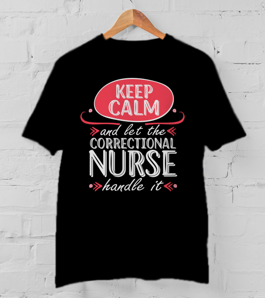 Keep Calm And Let The Correctional Nurse Handle It T-Shirt