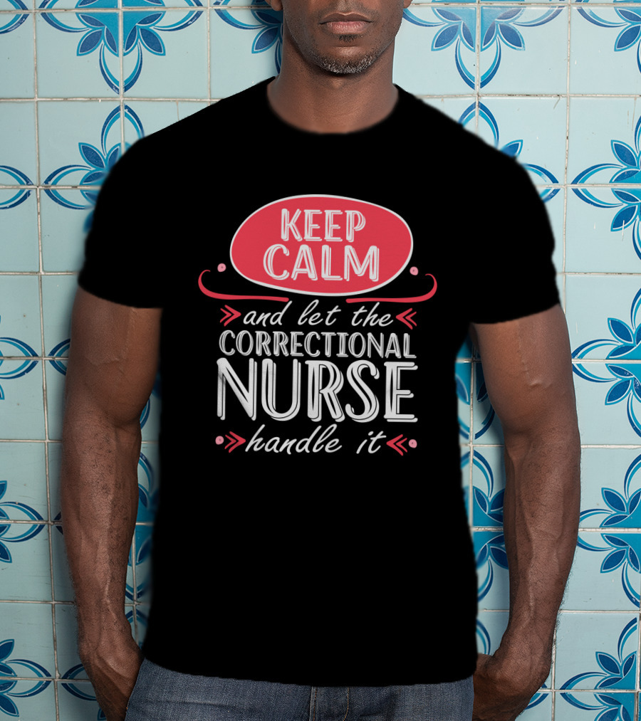 Keep Calm And Let The Correctional Nurse Handle It T-Shirt