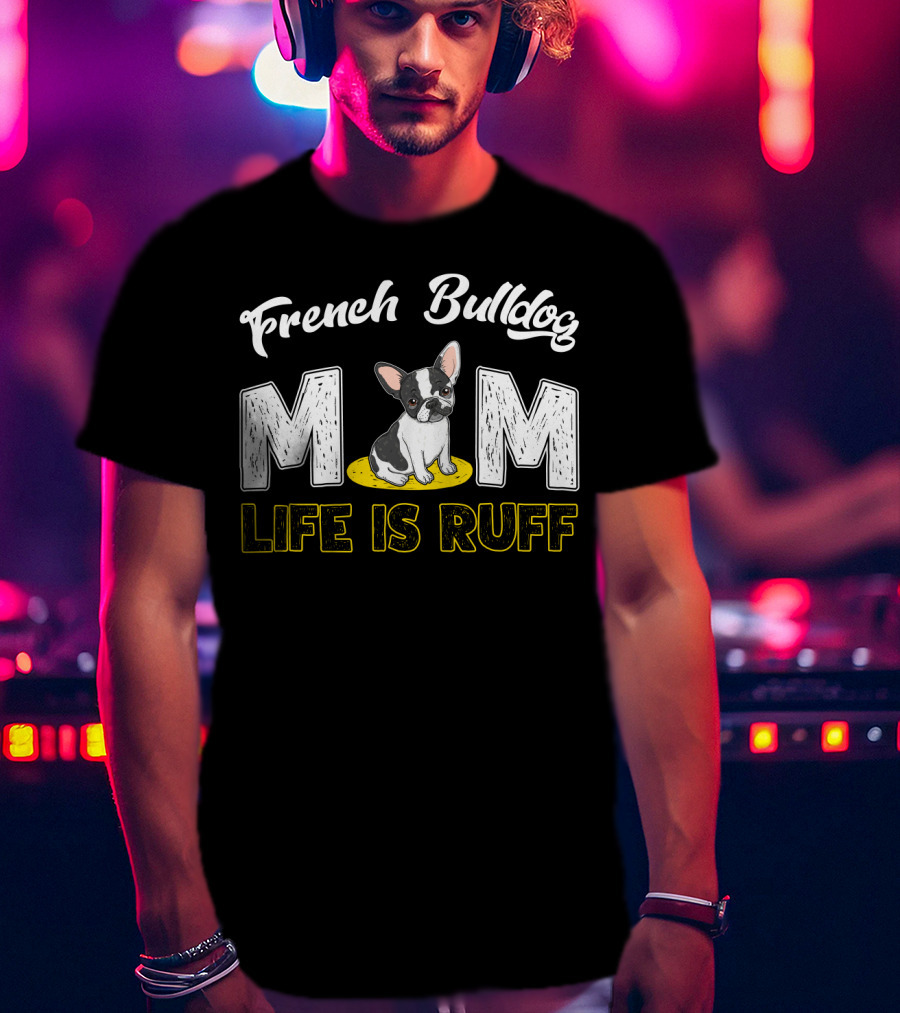 French Bulldog Mom Life Is Ruff T-Shirt