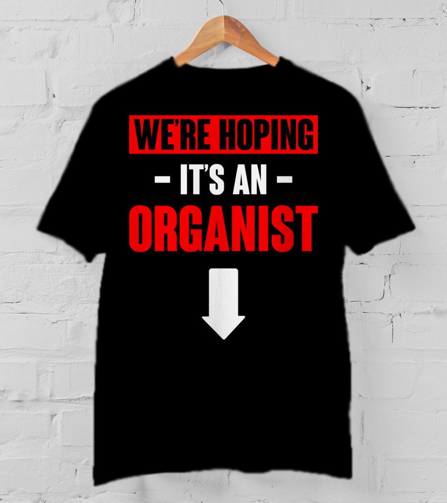 We're Hoping It's An Organist With Downward Arrow T-Shirt