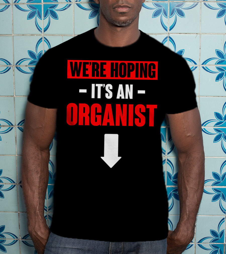 We're Hoping It's An Organist With Downward Arrow T-Shirt