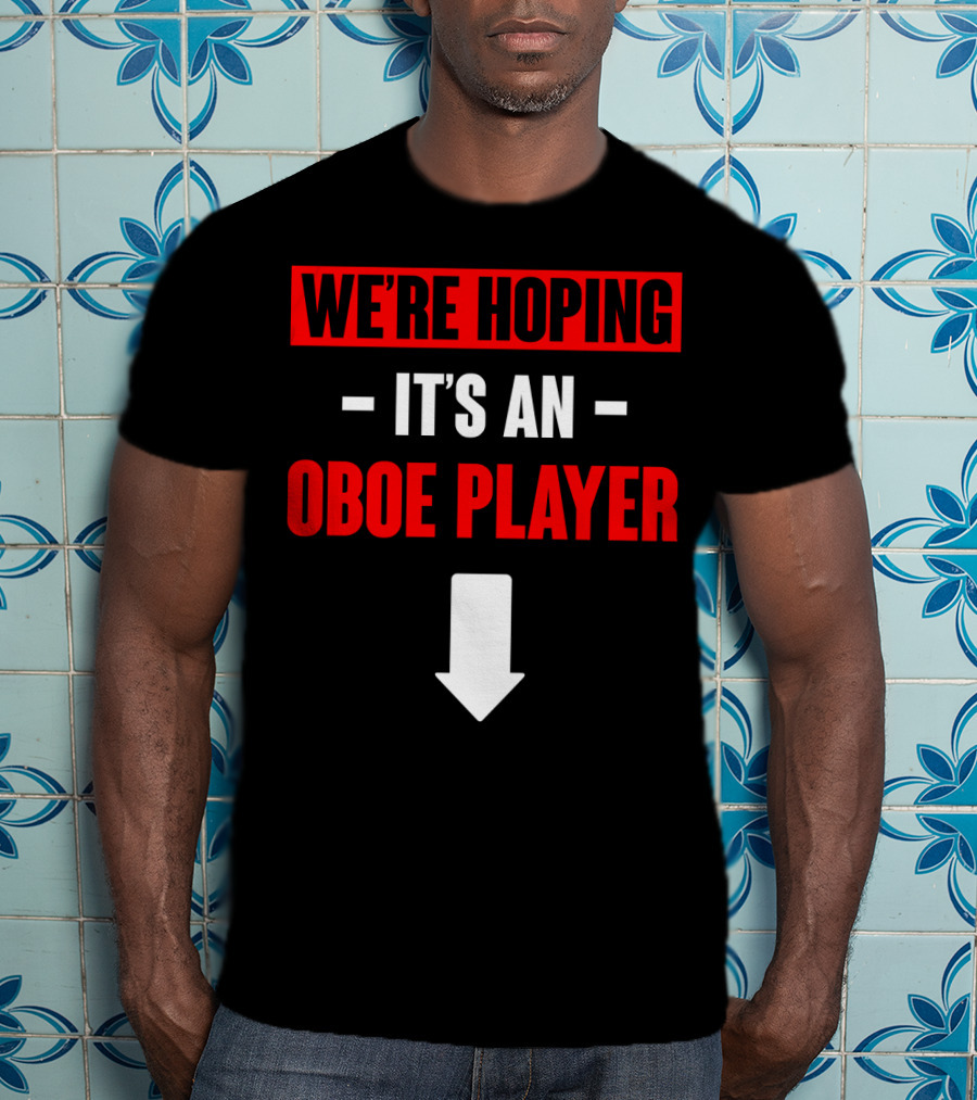 We're Hoping It's An Oboe Player Down Arrow T-Shirt
