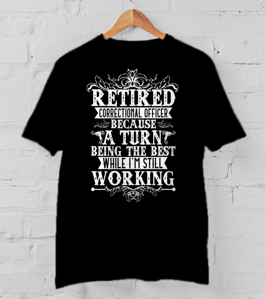 Retired Correctional Officer Because A Turn Being The Best While I'm Still Working T-Shirt