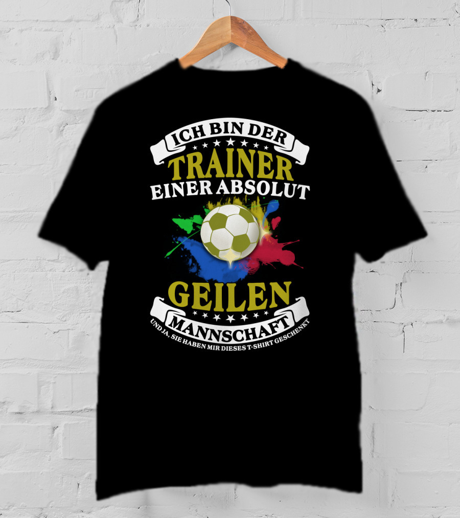 Ich Bin Der Trainer Einer Absolut Geilen Mannschaft Und Ja Sie Haben Mir Dieses T-Shirt Geschenkt T-Shirt