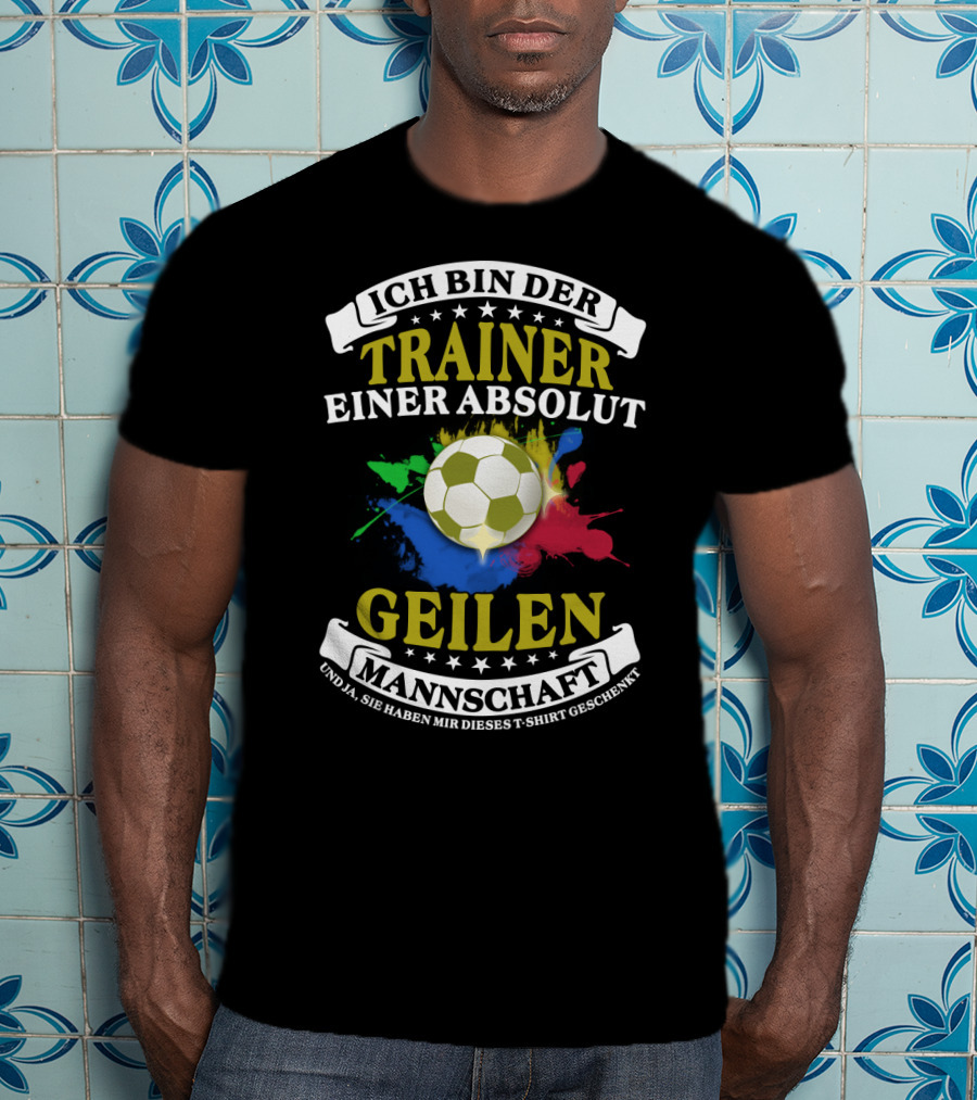 Ich Bin Der Trainer Einer Absolut Geilen Mannschaft Und Ja Sie Haben Mir Dieses T-Shirt Geschenkt T-Shirt