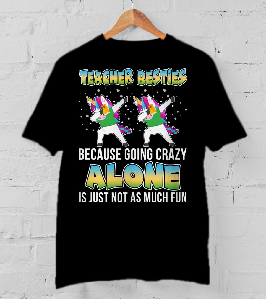 Teacher Besties Because Going Crazy Alone Is Just Not As Much Fun Unicorns T-Shirt