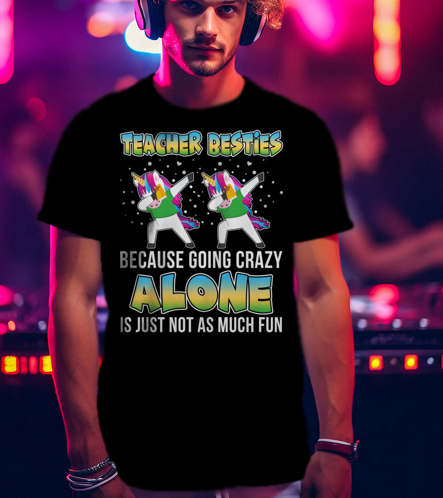 Teacher Besties Because Going Crazy Alone Is Just Not As Much Fun Unicorns T-Shirt