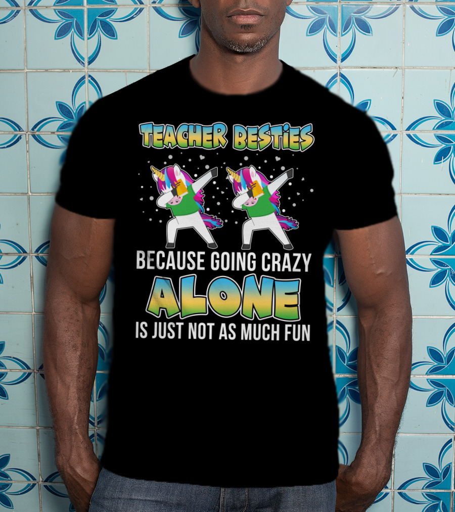 Teacher Besties Because Going Crazy Alone Is Just Not As Much Fun Unicorns T-Shirt