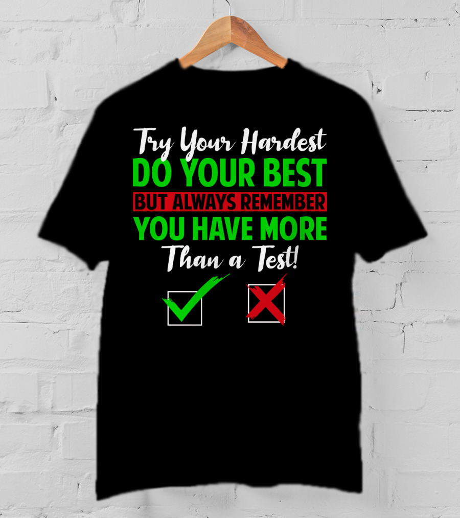 Try Your Hardest Do Your Best But Always Remember You Have More Than A Test T-Shirt