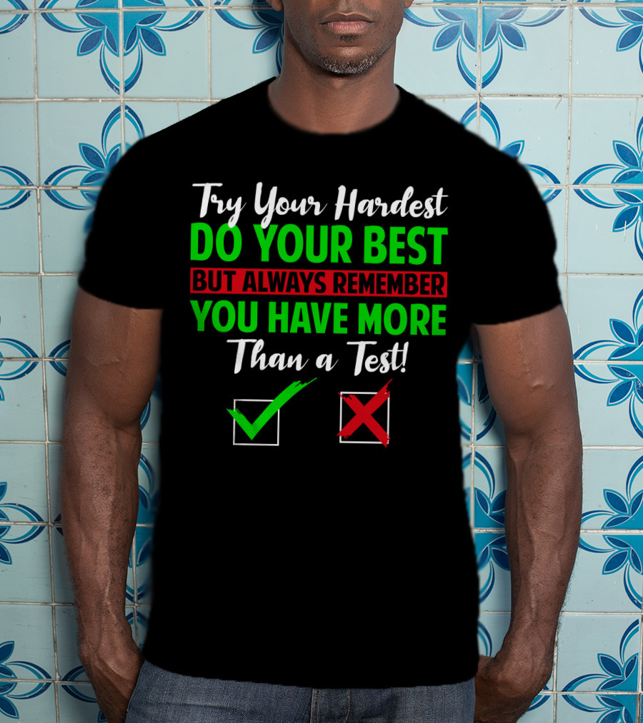 Try Your Hardest Do Your Best But Always Remember You Have More Than A Test T-Shirt