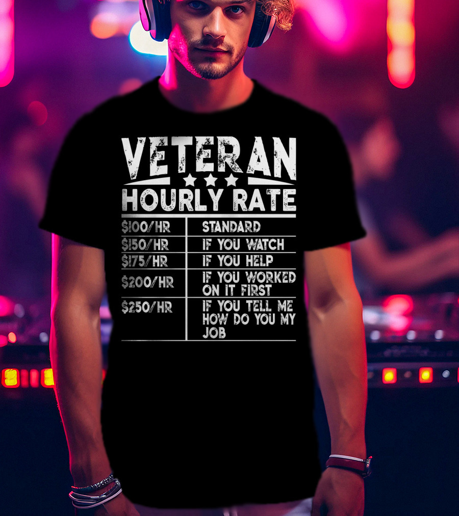 Veteran Hourly Rate $100/Hr Standard $150/Hr If You Watch $175/Hr If You Help $200/Hr If You Worked On It First $250/Hr If You Tell ME How Do You My Job T-Shirt