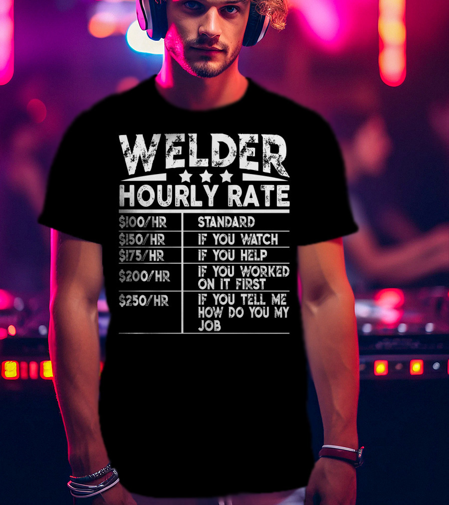 Welder Hourly Rate Standard If You Watch Help Worked First Tell Me My Job T-Shirt