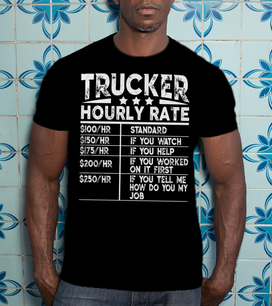 Trucker Hourly Rate Standard If You Watch Help Worked Tell Me How To Do My Job T-Shirt