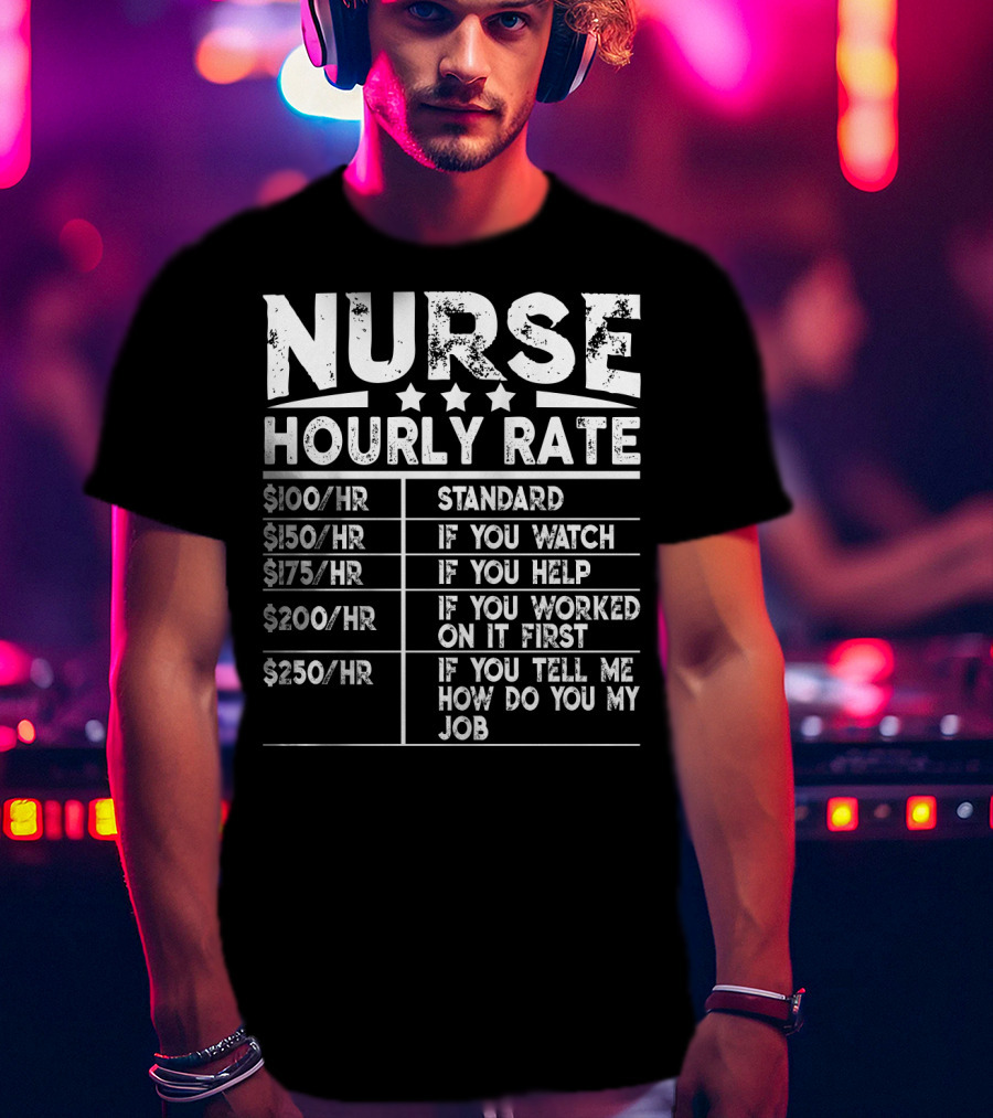 Nurse Hourly Rate Standard If You Watch If You Help If You Worked On It First If You Tell Me How Do You My Job T-Shirt