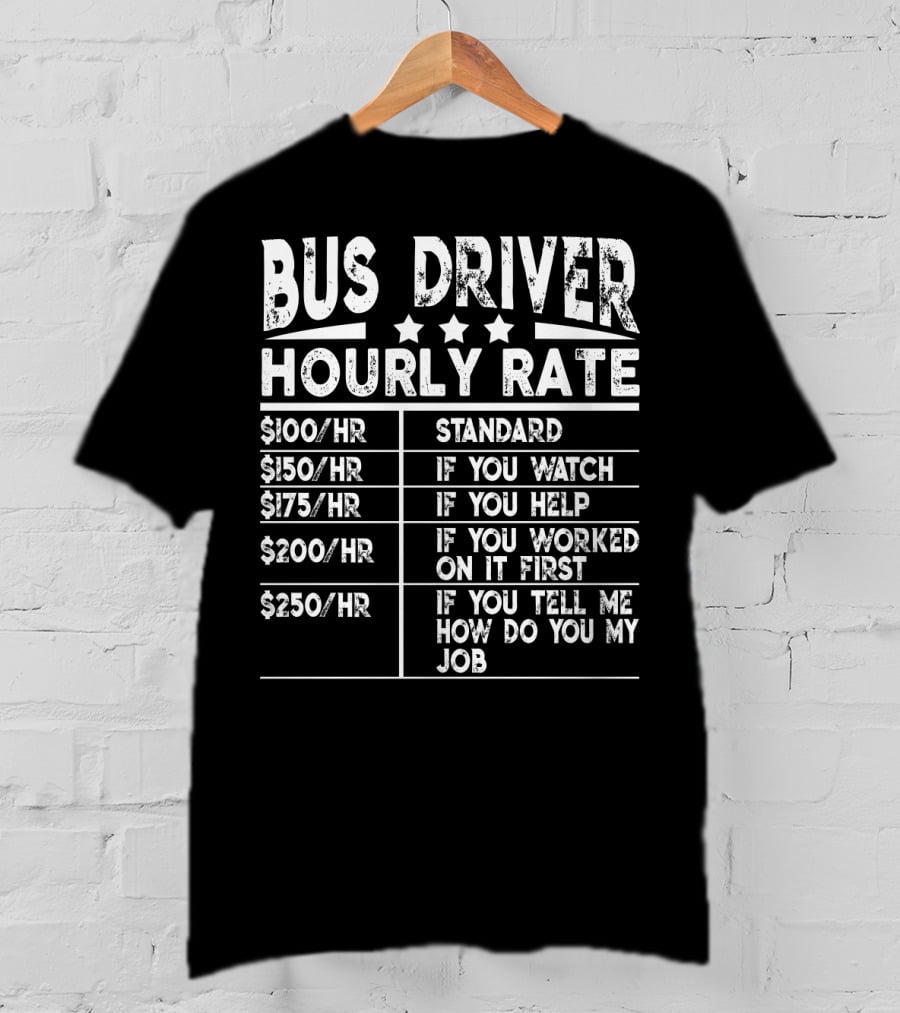 Bus Driver Hourly Rate Standard If You Watch Help Worked On It First Tell Me How Do You My Job T-Shirt
