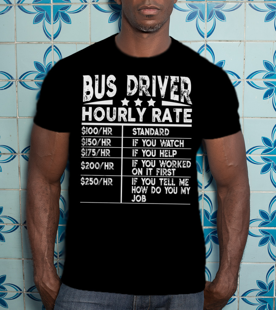 Bus Driver Hourly Rate Standard If You Watch Help Worked On It First Tell Me How Do You My Job T-Shirt