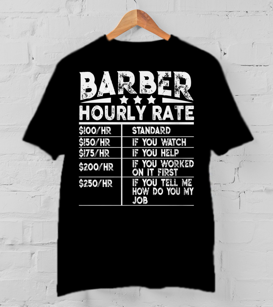 Barber Hourly Rate Standard If You Watch If You Help If You Worked On It First If You Tell ME How Do You My Job $100/Hr $150/Hr $175/Hr $200/Hr $250/Hr T-Shirt