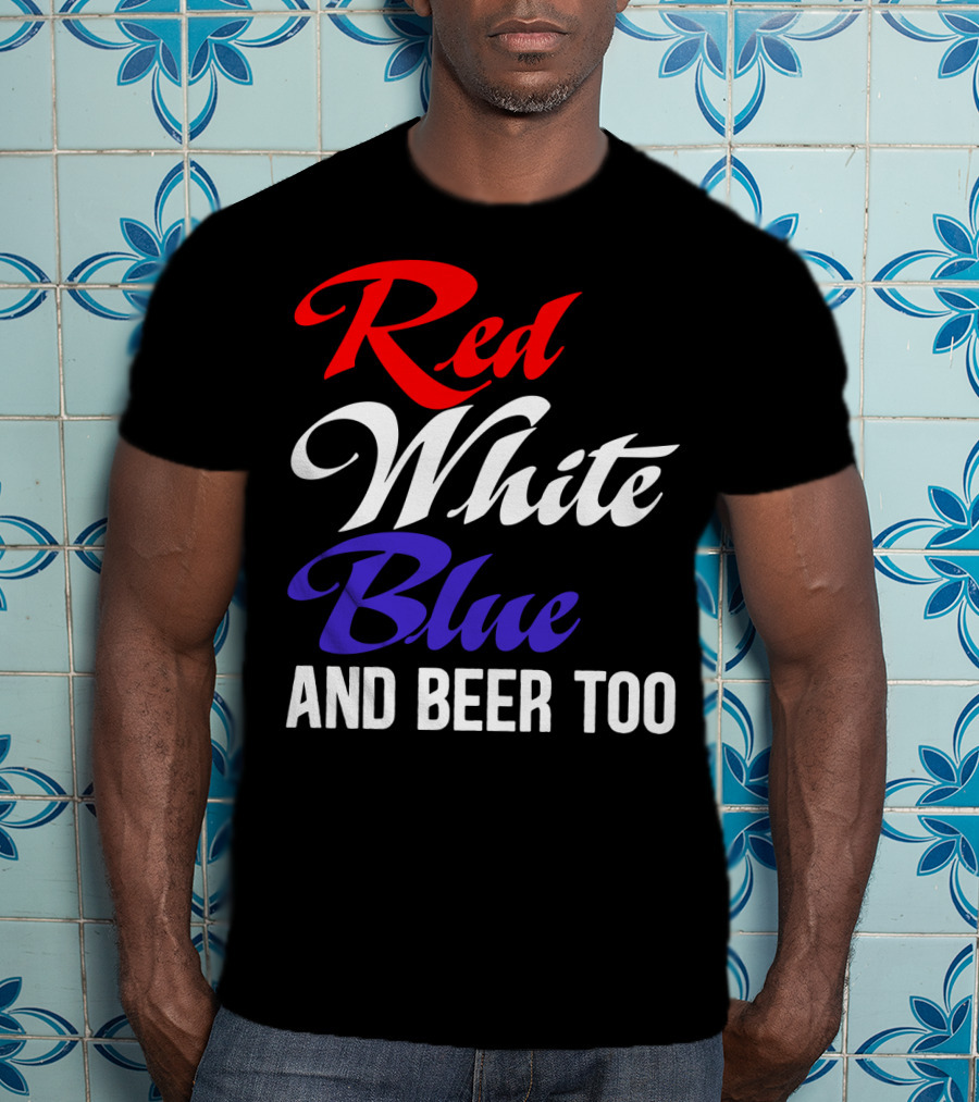 Red White Blue And Beer Too T-Shirt