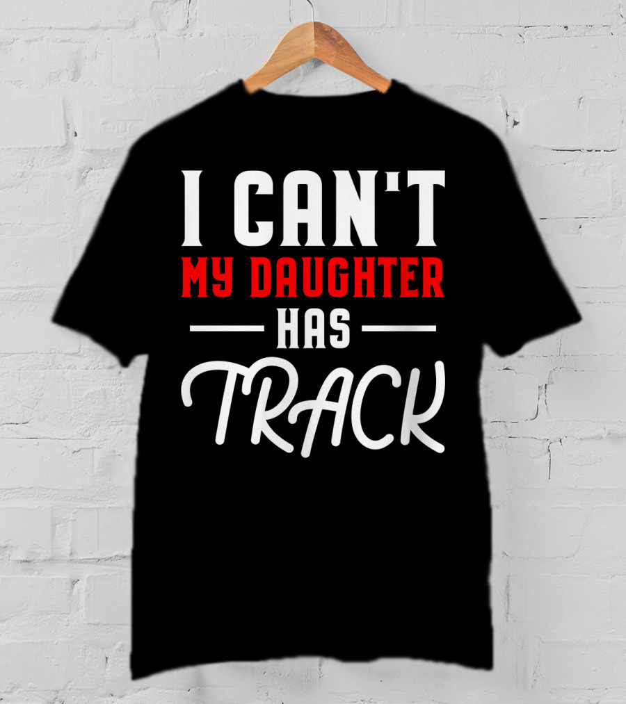 Funny I Can't My Daughter Has Track T-Shirt