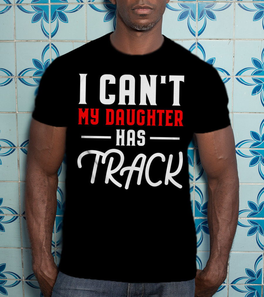 Funny I Can't My Daughter Has Track T-Shirt