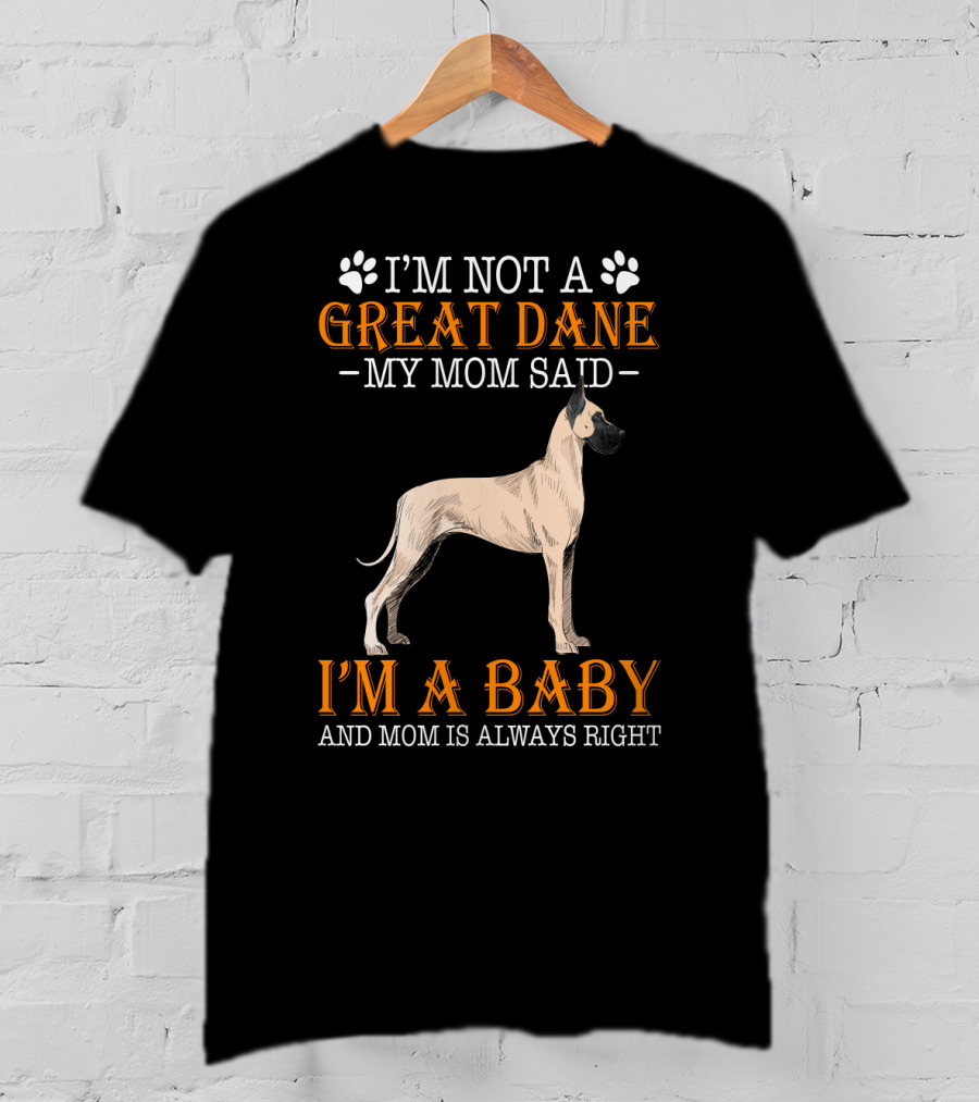 I'm Not A Great Dane My Mom Said I'm A Baby And Mom Is Always Right T-Shirt