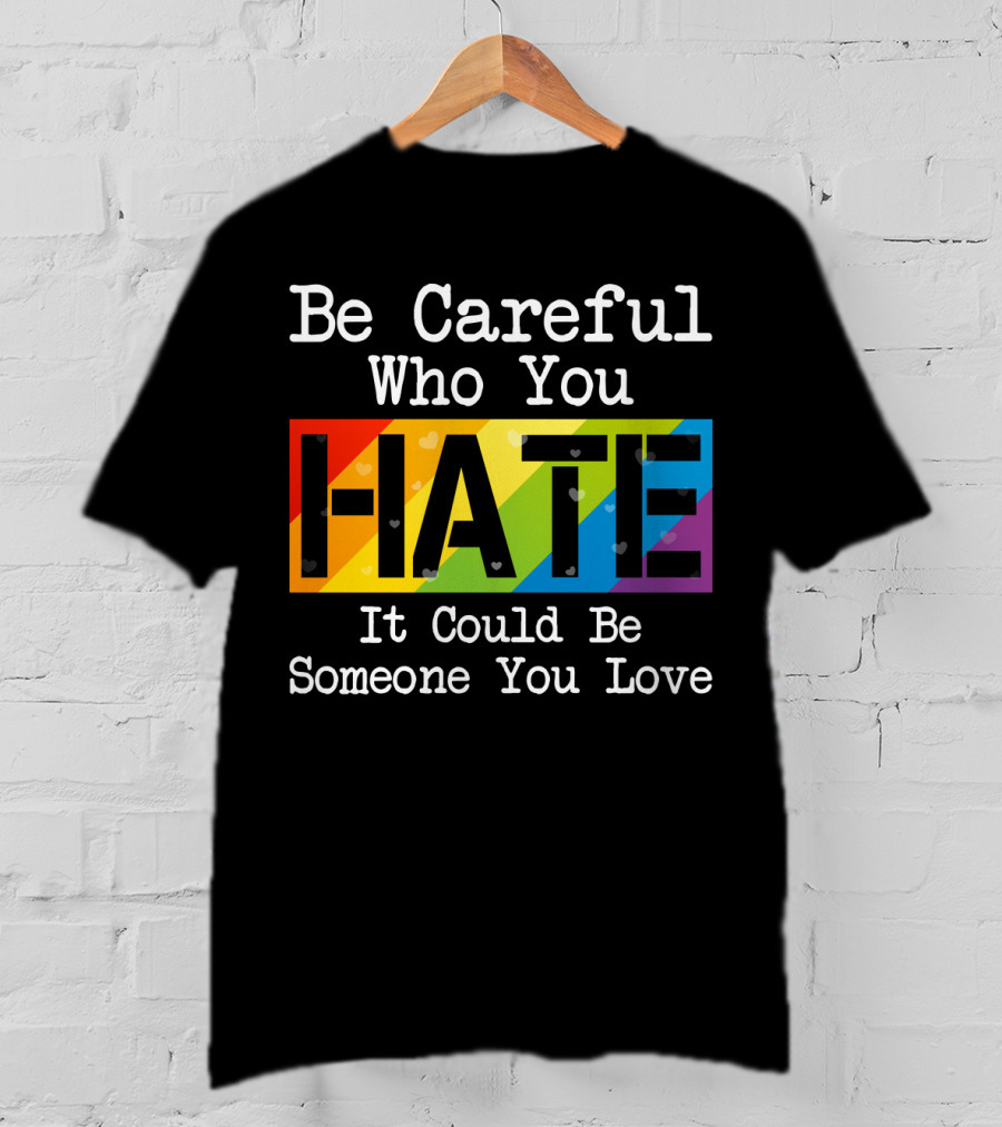 Be Careful Who You Hate Rainbow Theme With Hearts T-Shirt