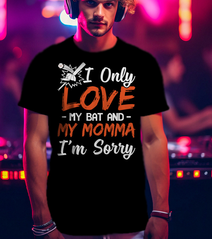 I Only Love My Bat And My Momma I'm Sorry Baseball T-Shirt