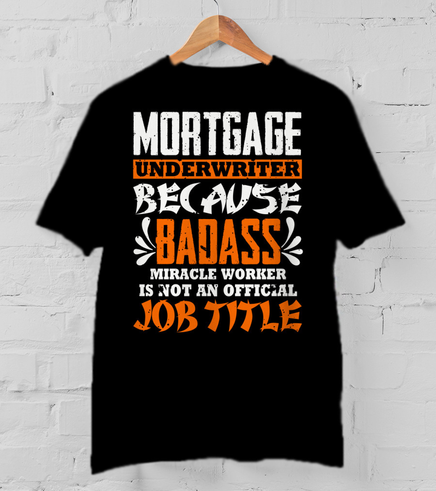 Mortgage Underwriter Because Badass Miracle Worker Is Not An Official Job Title T-Shirt