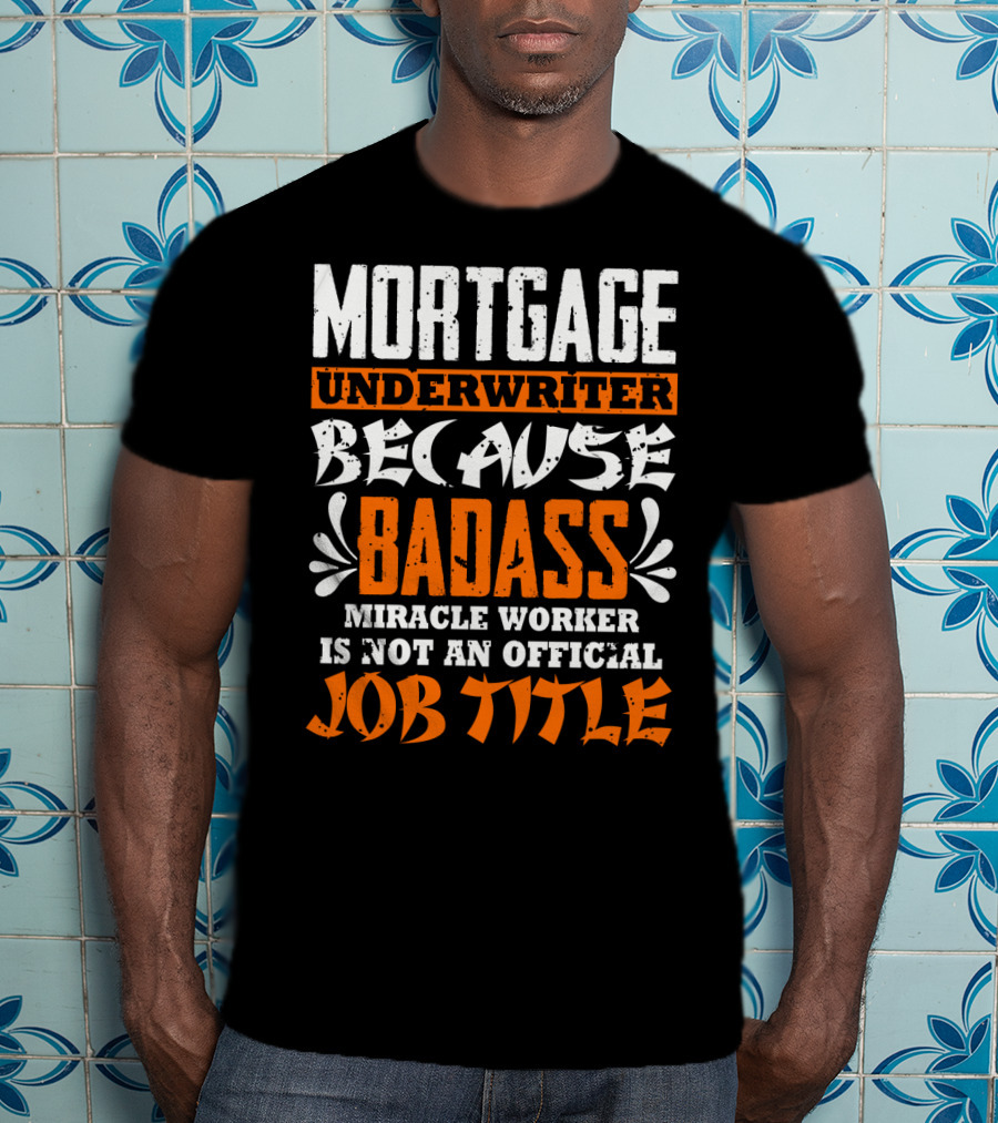 Mortgage Underwriter Because Badass Miracle Worker Is Not An Official Job Title T-Shirt