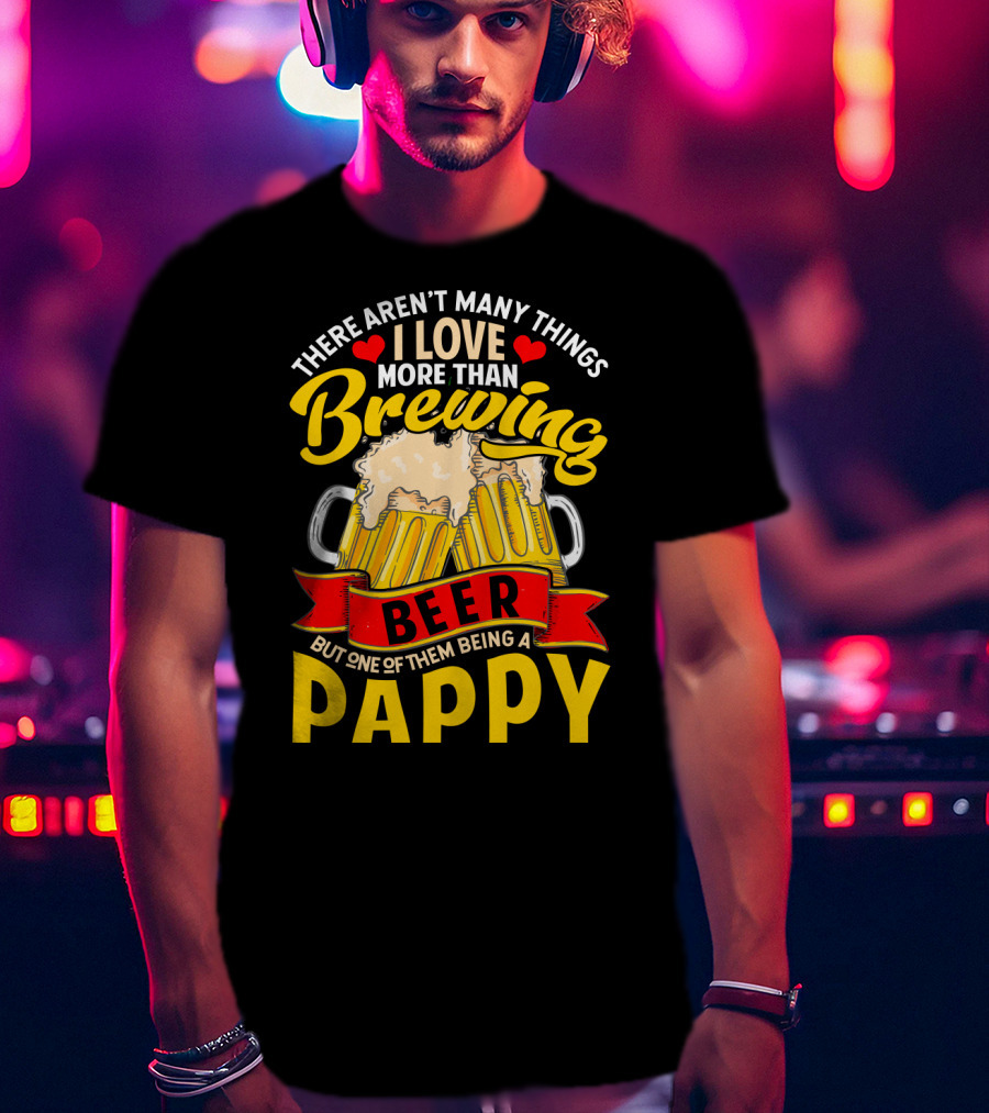 There Aren't Many Things I Love More Than Brewing Beer But One Of Them Being A Pappy T-Shirt