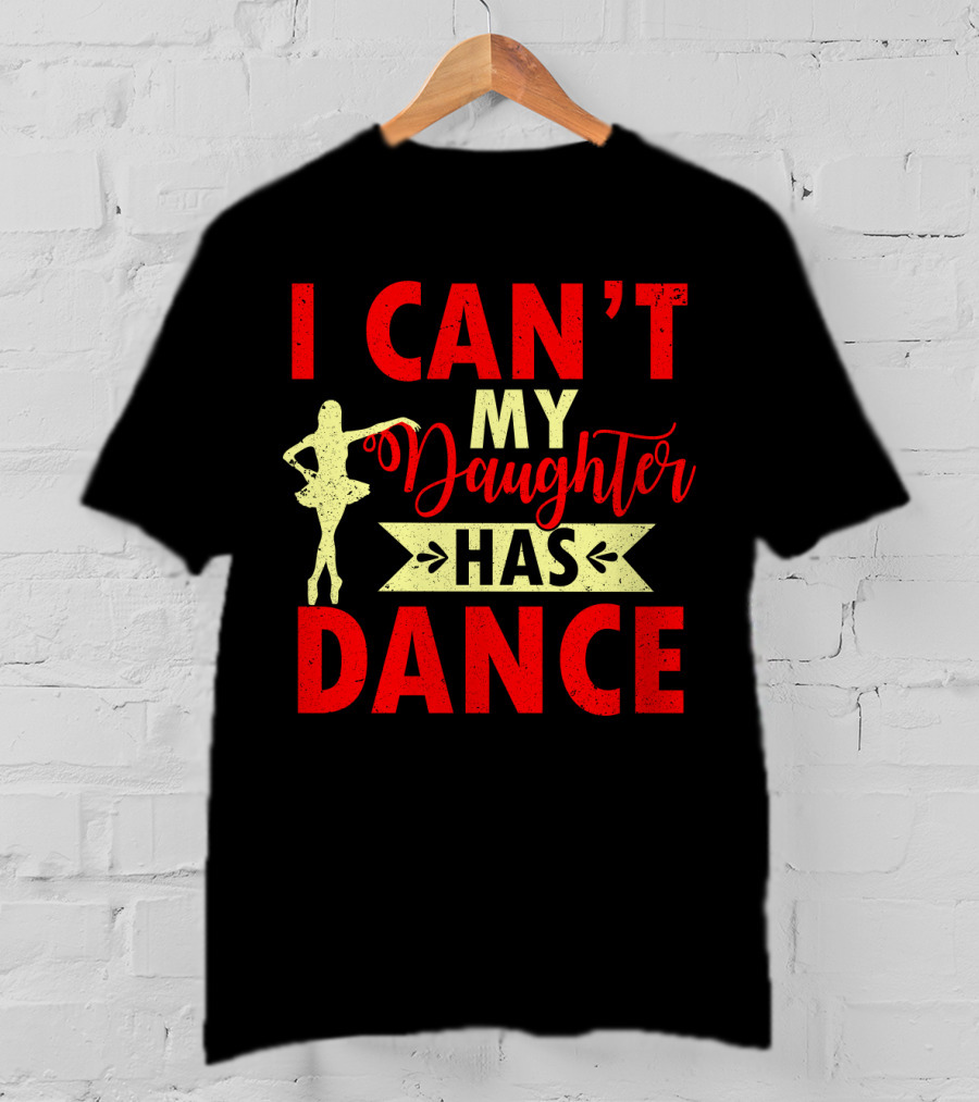 I Can't My Daughter Has Dance Ballet T-Shirt