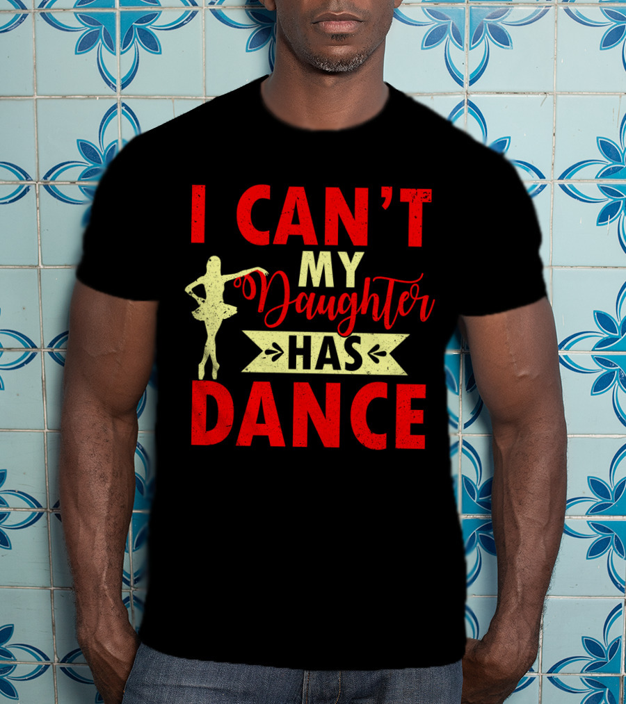 I Can't My Daughter Has Dance Ballet T-Shirt