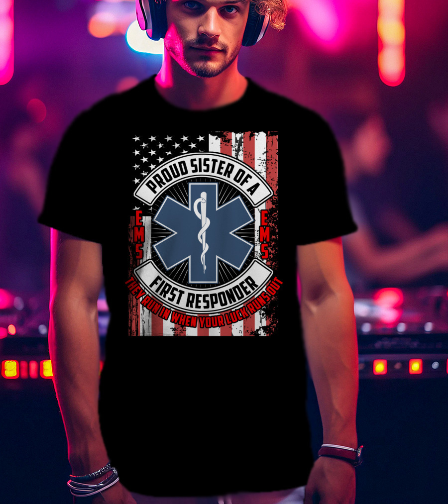 Proud Sister Of A First Responder EMS EMT Star Of Life American Flag They Run In When Your Luck Runs Out T-Shirt