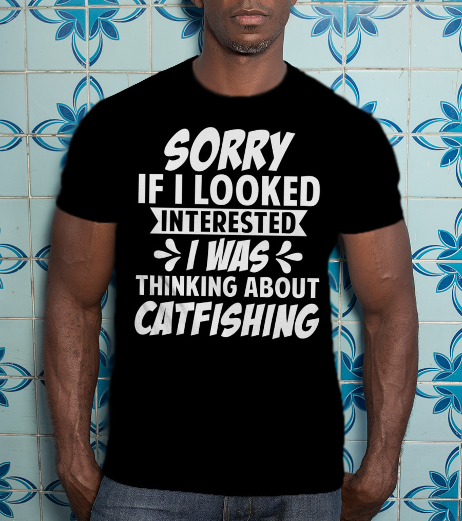 Sorry If I Looked Interested I Was Thinking About Catfishing T-Shirt
