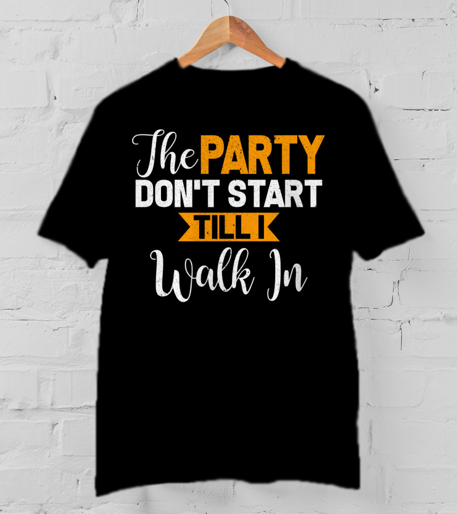 The Party Don't Start Till I Walk In T-Shirt