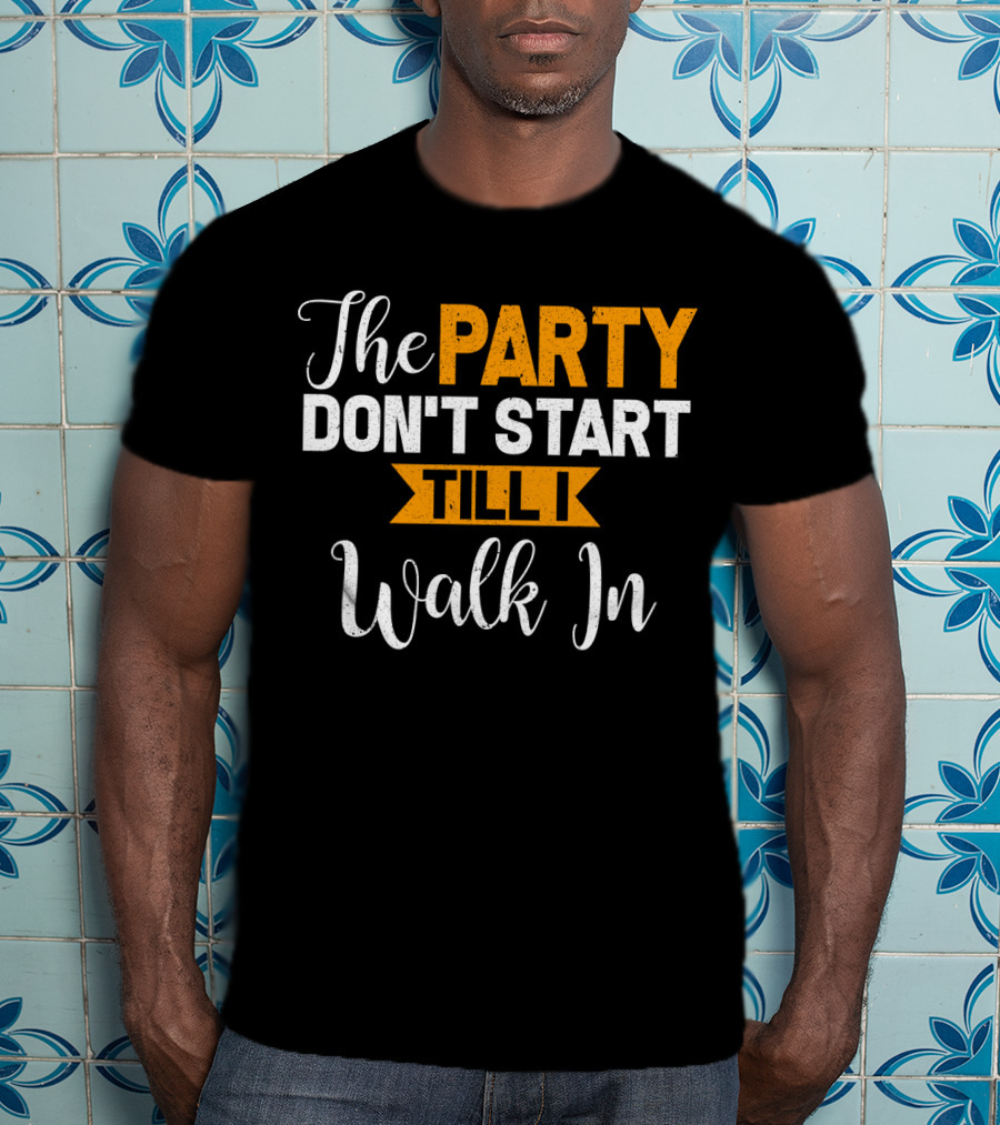 The Party Don't Start Till I Walk In T-Shirt
