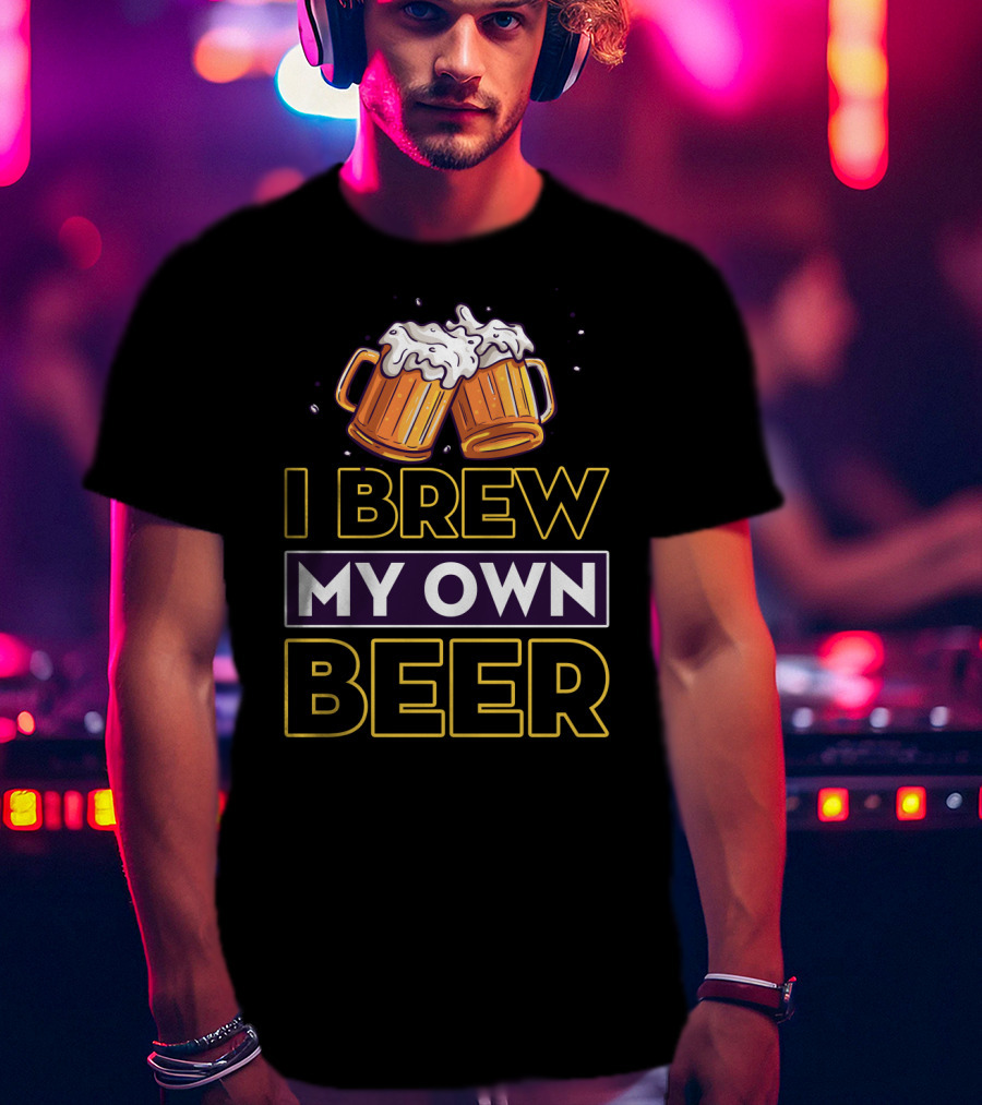 I Brew My Own Beer Home Brewer Master Beer Mugs T-Shirt