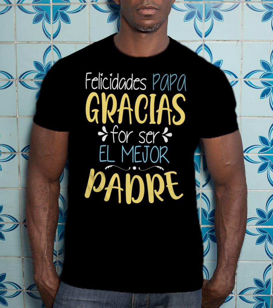 Felicidades Papa Gracias Por Ser El Mejor Padre T-Shirt