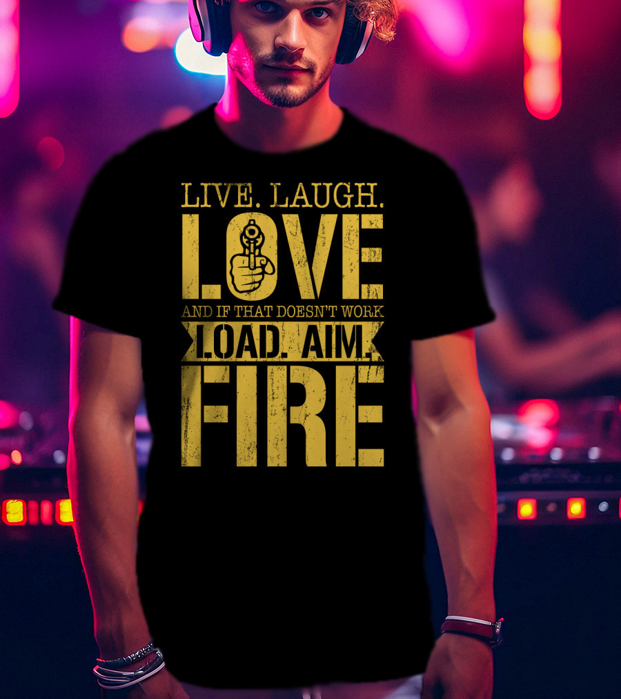 Live. Laugh. Love And If That Doesn't Work Load. Aim. Fire T-Shirt