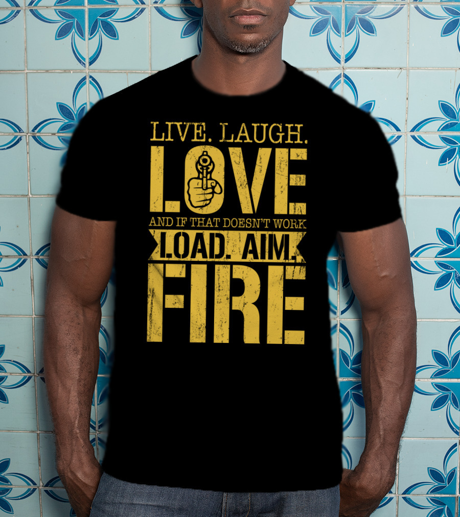 Live. Laugh. Love And If That Doesn't Work Load. Aim. Fire T-Shirt
