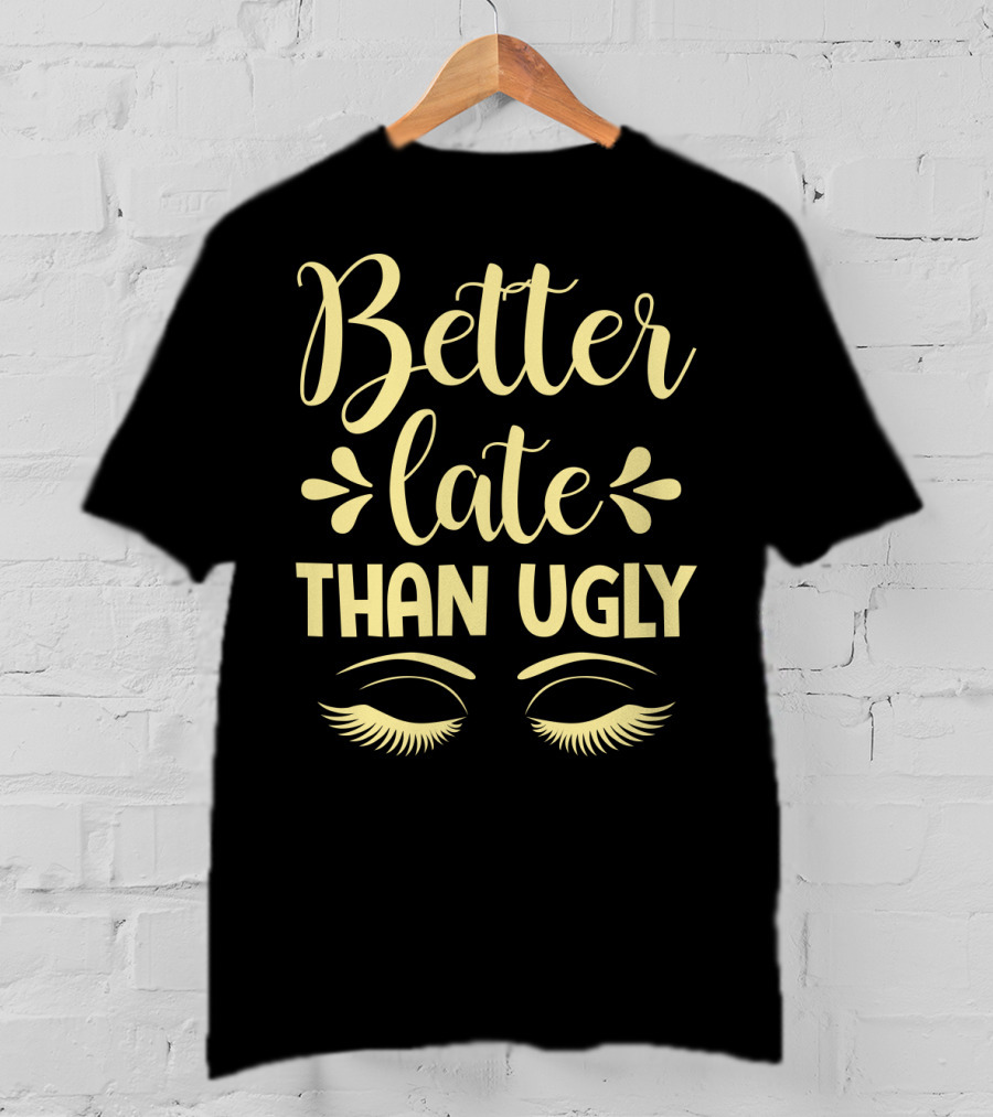 Better Late Than Ugly Eyelashes T-Shirt