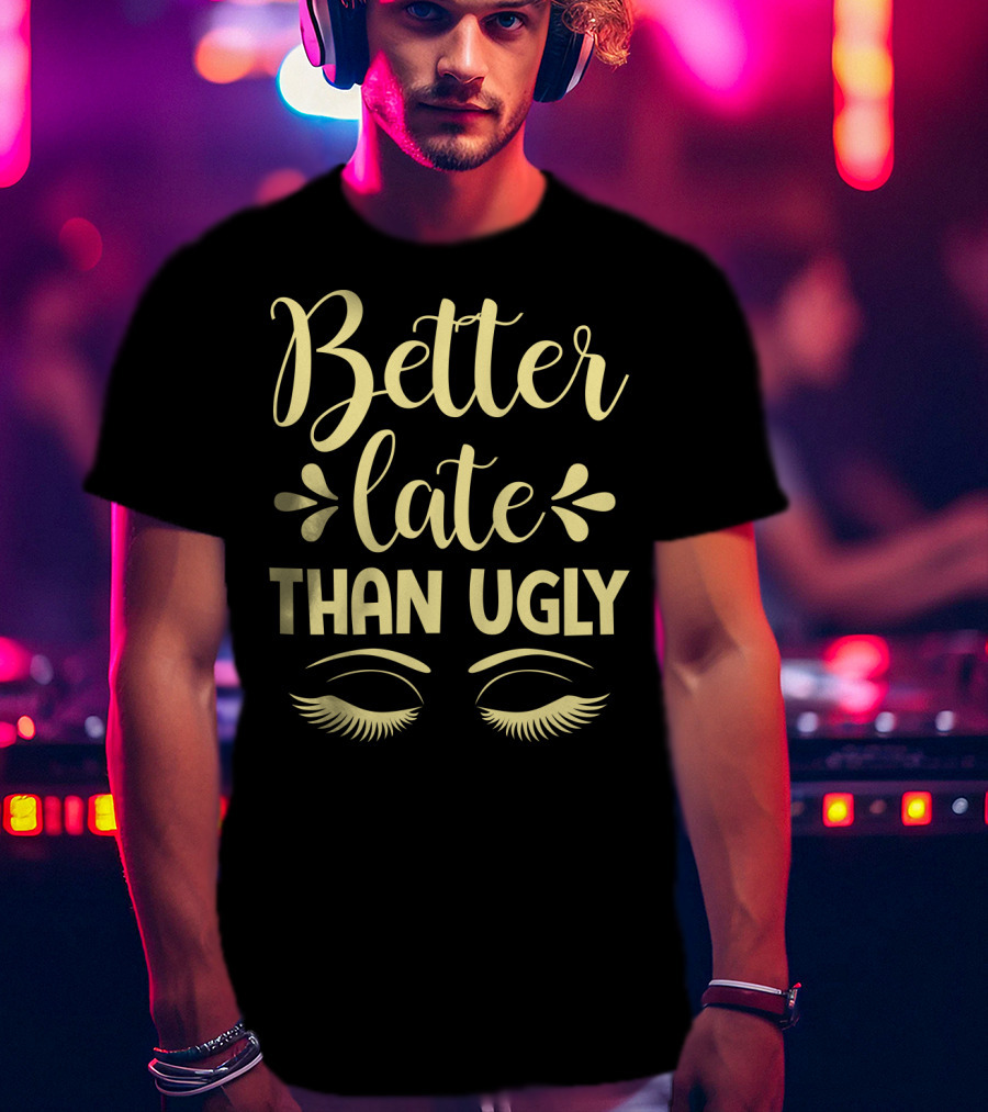 Better Late Than Ugly Eyelashes T-Shirt