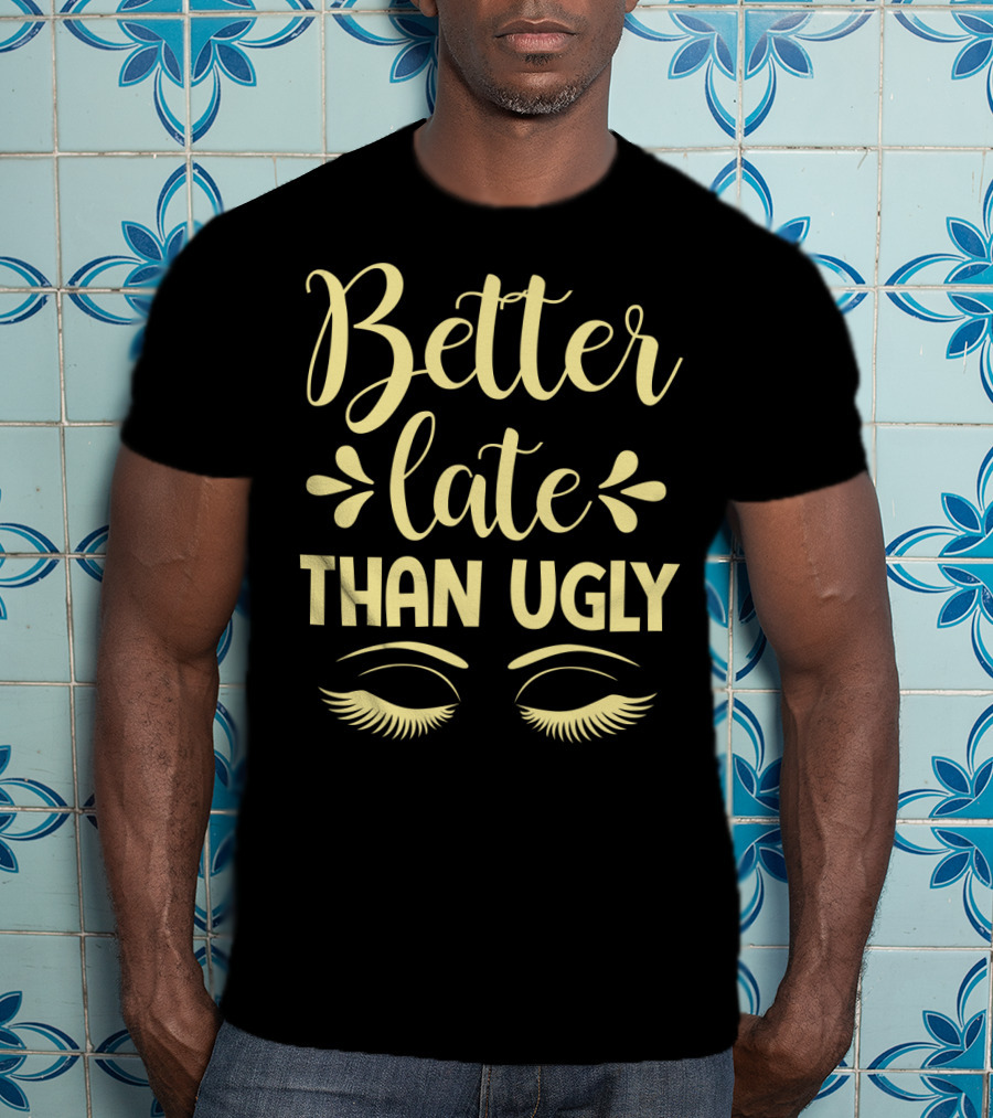 Better Late Than Ugly Eyelashes T-Shirt