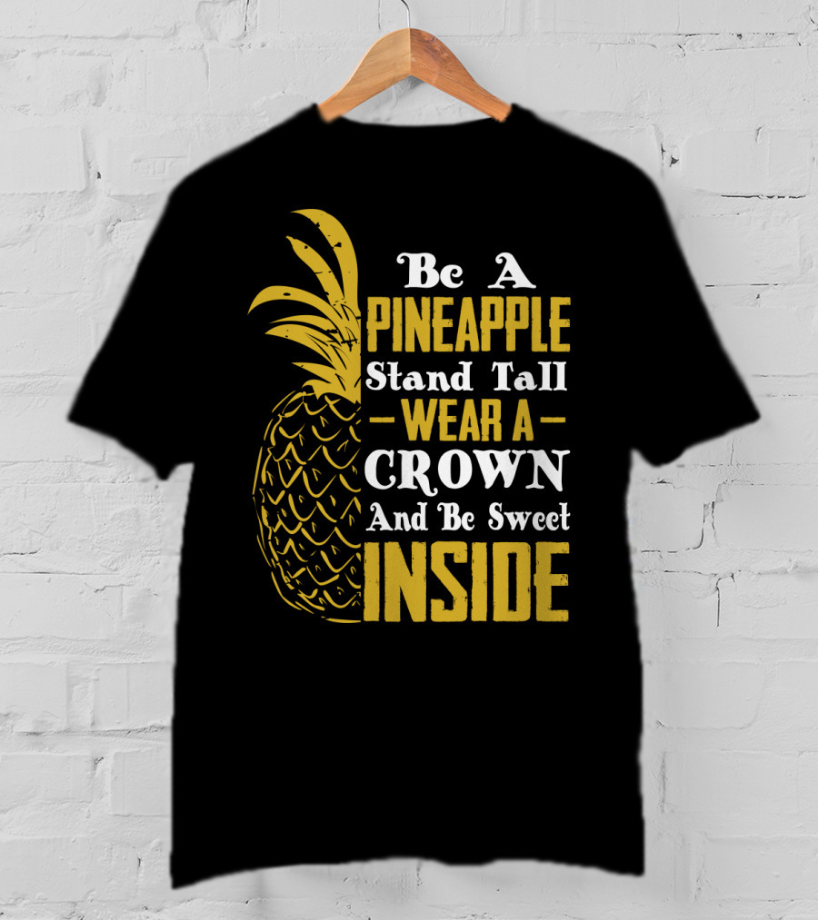 Be A Pineapple Stand Tall Wear A Crown And Be Sweet Inside T-Shirt
