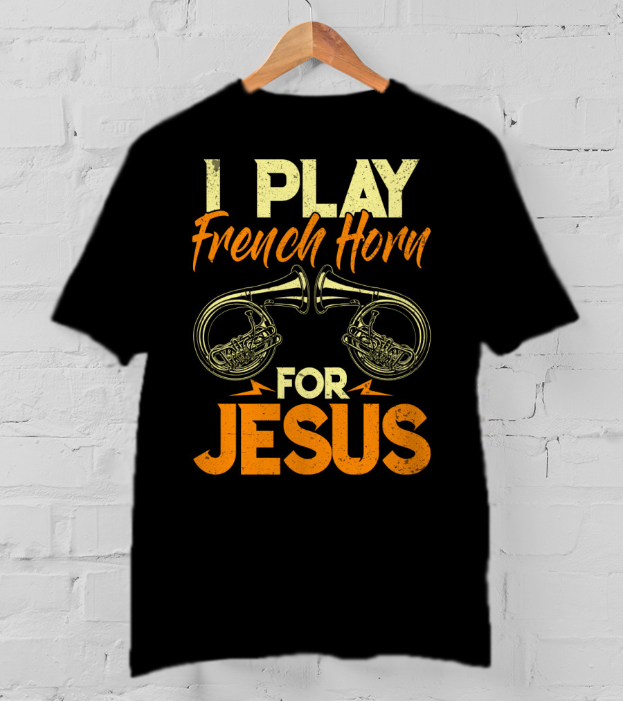 I Play French Horn For Jesus French Horner Musician Faith T-Shirt