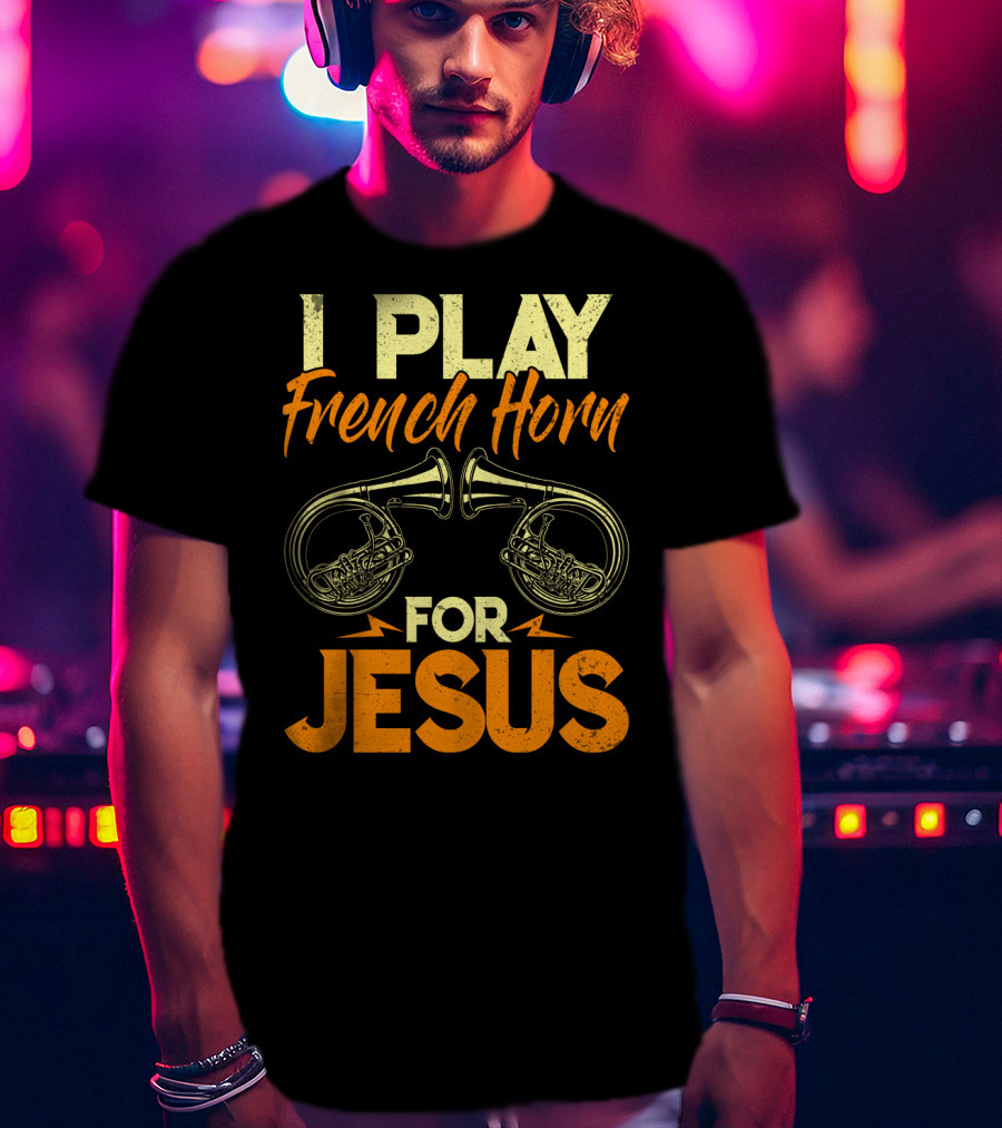 I Play French Horn For Jesus French Horner Musician Faith T-Shirt