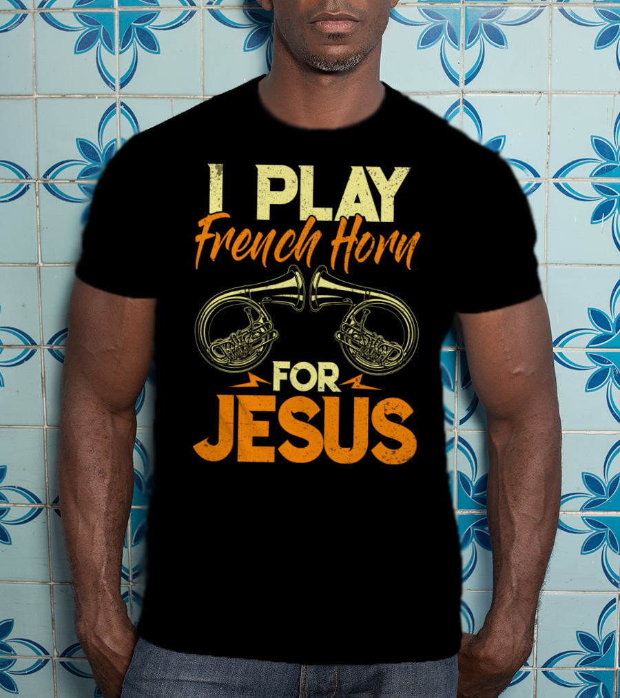 I Play French Horn For Jesus French Horner Musician Faith T-Shirt