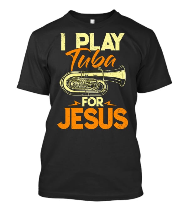 I Play Tuba For Jesus Faithful Tuba Music Lovers T-Shirt