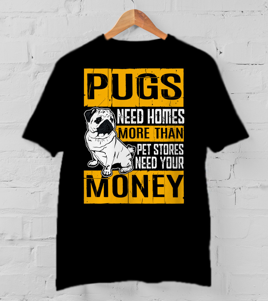 Pugs Need Homes More Than Pet Stores Need Your Money T-Shirt