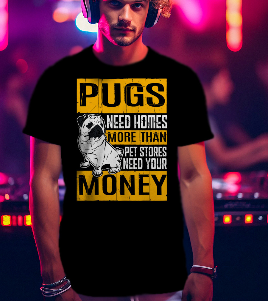 Pugs Need Homes More Than Pet Stores Need Your Money T-Shirt